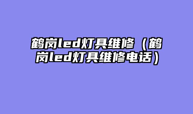 鹤岗led灯具维修（鹤岗led灯具维修电话）