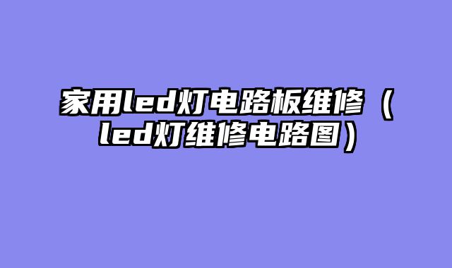 家用led灯电路板维修（led灯维修电路图）