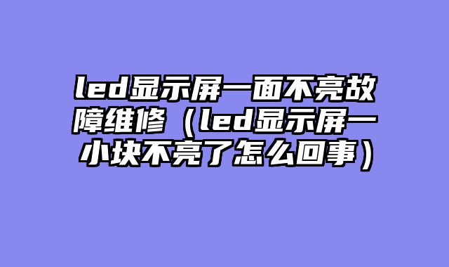 led显示屏一面不亮故障维修（led显示屏一小块不亮了怎么回事）