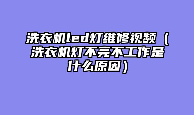 洗衣机led灯维修视频（洗衣机灯不亮不工作是什么原因）