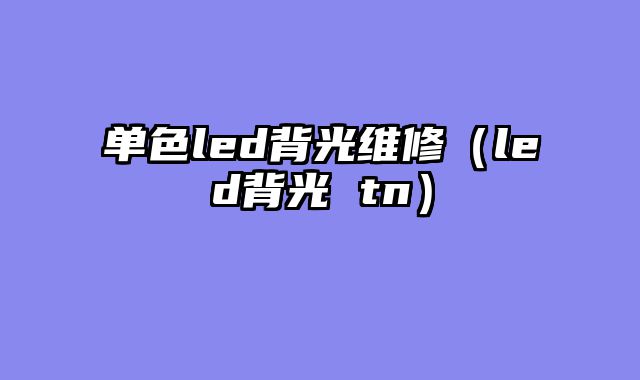 单色led背光维修（led背光 tn）