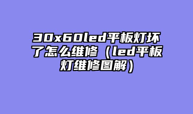 30x60led平板灯坏了怎么维修（led平板灯维修图解）