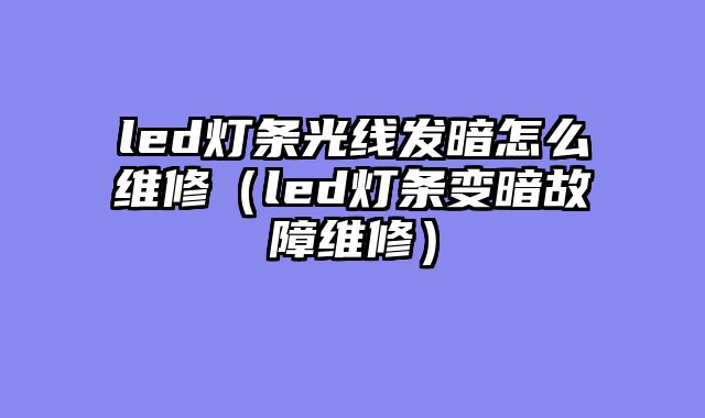 led灯条光线发暗怎么维修（led灯条变暗故障维修）