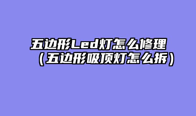 五边形Led灯怎么修理（五边形吸顶灯怎么拆）