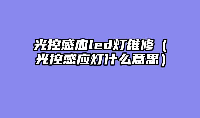 光控感应led灯维修（光控感应灯什么意思）
