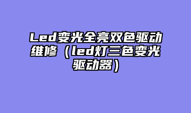 Led变光全亮双色驱动维修（led灯三色变光驱动器）