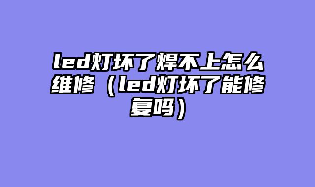 led灯坏了焊不上怎么维修（led灯坏了能修复吗）