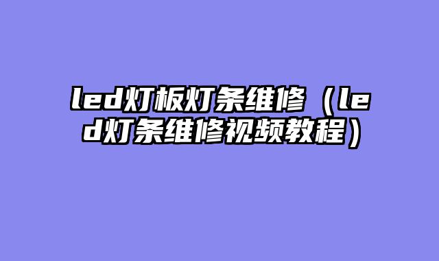 led灯板灯条维修（led灯条维修视频教程）