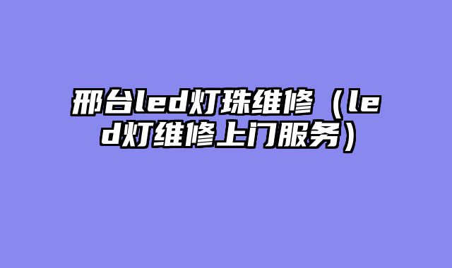 邢台led灯珠维修（led灯维修上门服务）