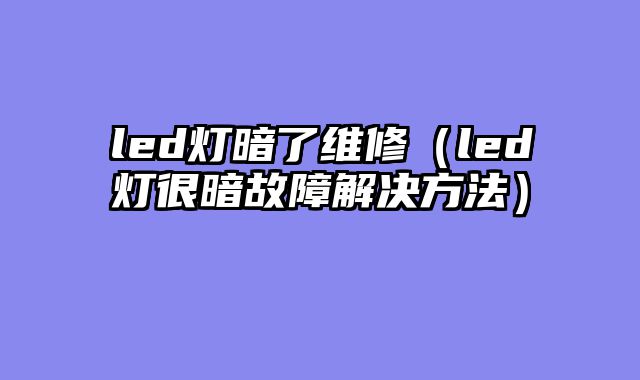 led灯暗了维修（led灯很暗故障解决方法）