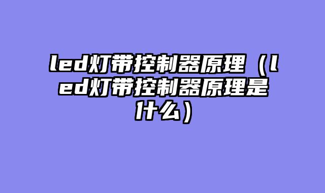 led灯带控制器原理（led灯带控制器原理是什么）