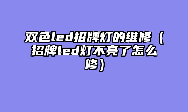 双色led招牌灯的维修（招牌led灯不亮了怎么修）