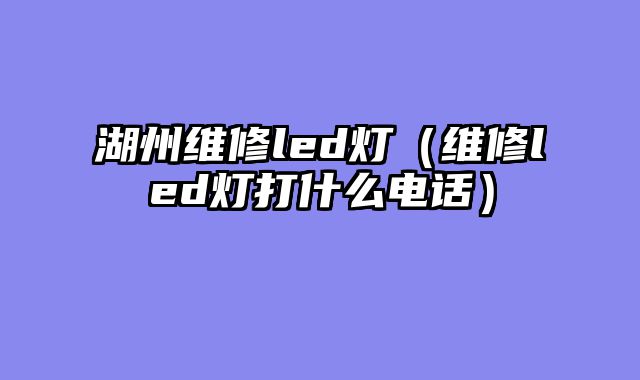 湖州维修led灯（维修led灯打什么电话）