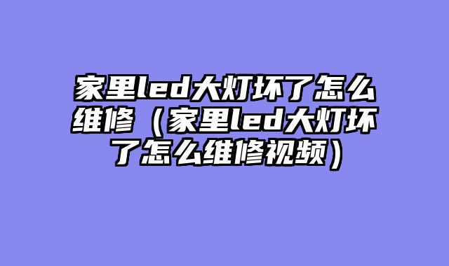 家里led大灯坏了怎么维修（家里led大灯坏了怎么维修视频）