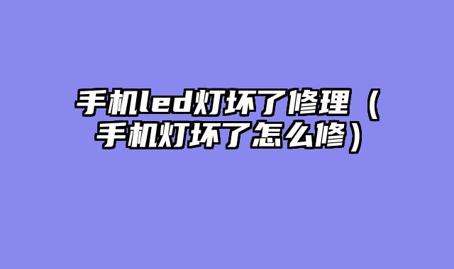 手机led灯坏了修理（手机灯坏了怎么修）