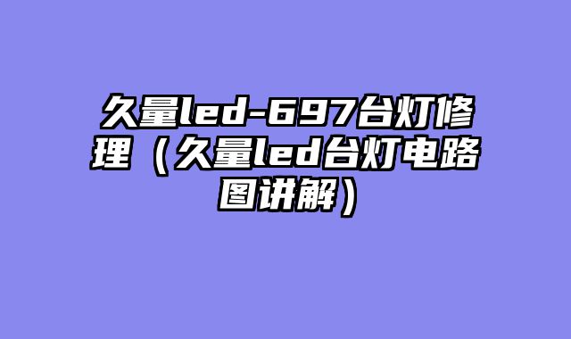 久量led-697台灯修理（久量led台灯电路图讲解）