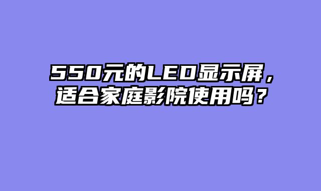 550元的LED显示屏，适合家庭影院使用吗？