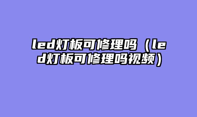 led灯板可修理吗（led灯板可修理吗视频）