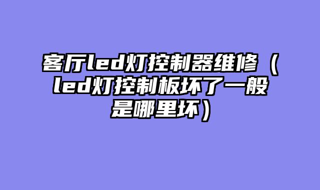 客厅led灯控制器维修（led灯控制板坏了一般是哪里坏）