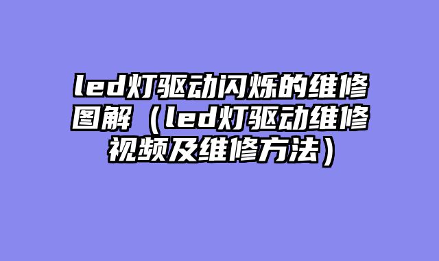 led灯驱动闪烁的维修图解（led灯驱动维修视频及维修方法）