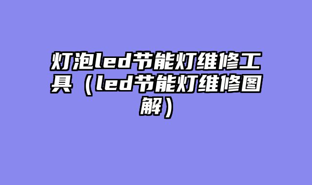 灯泡led节能灯维修工具（led节能灯维修图解）