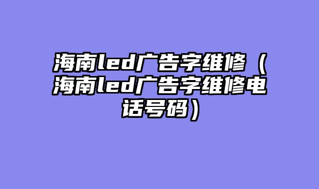 海南led广告字维修（海南led广告字维修电话号码）