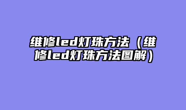 维修led灯珠方法（维修led灯珠方法图解）
