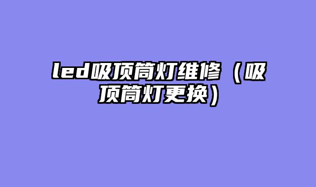 led吸顶筒灯维修（吸顶筒灯更换）