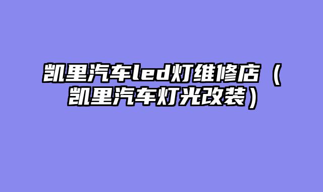 凯里汽车led灯维修店（凯里汽车灯光改装）