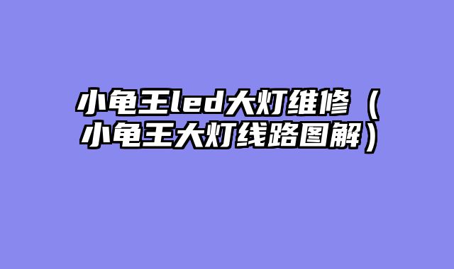 小龟王led大灯维修（小龟王大灯线路图解）