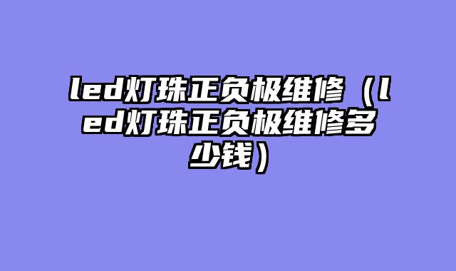 led灯珠正负极维修（led灯珠正负极维修多少钱）