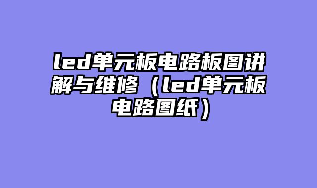 led单元板电路板图讲解与维修（led单元板电路图纸）