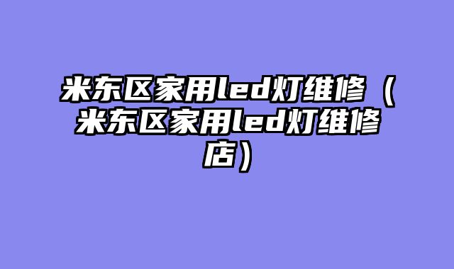 米东区家用led灯维修（米东区家用led灯维修店）