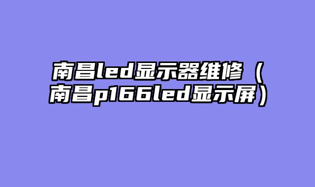 南昌led显示器维修（南昌p166led显示屏）