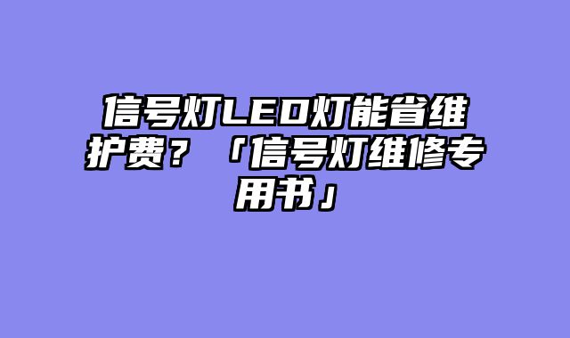 信号灯LED灯能省维护费？「信号灯维修专用书」
