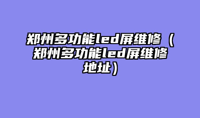 郑州多功能led屏维修（郑州多功能led屏维修地址）