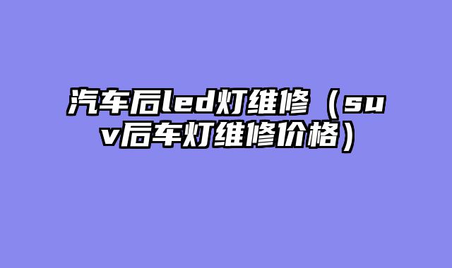汽车后led灯维修（suv后车灯维修价格）