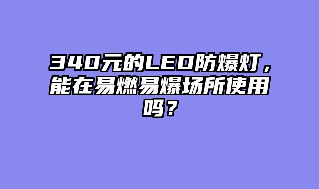 340元的LED防爆灯，能在易燃易爆场所使用吗？