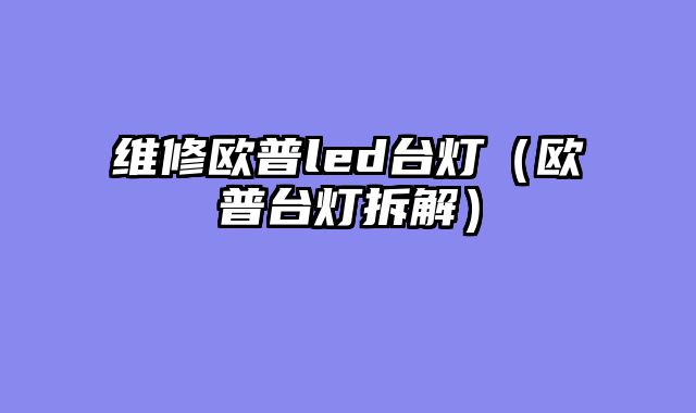 维修欧普led台灯（欧普台灯拆解）