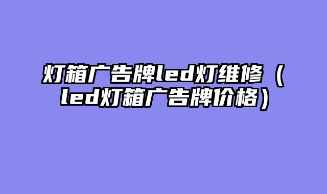 灯箱广告牌led灯维修（led灯箱广告牌价格）