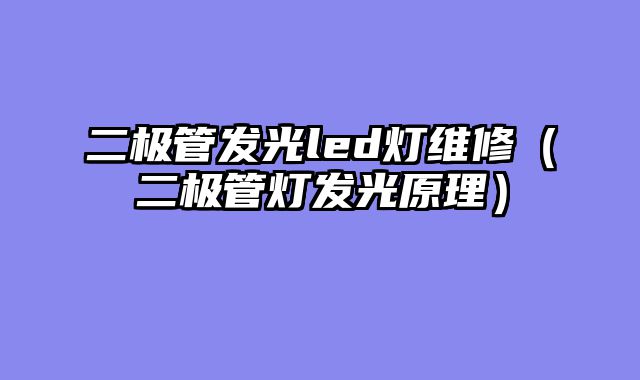 二极管发光led灯维修（二极管灯发光原理）