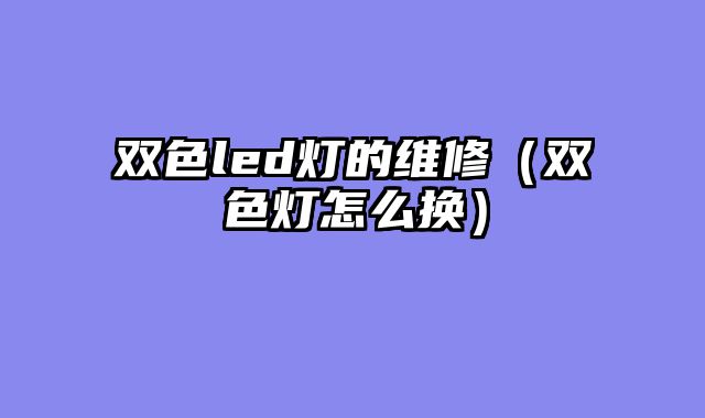 双色led灯的维修（双色灯怎么换）