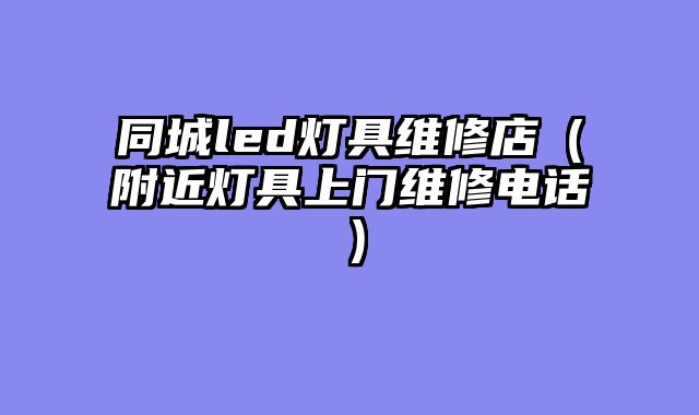 同城led灯具维修店（附近灯具上门维修电话）