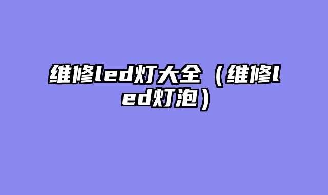 维修led灯大全（维修led灯泡）
