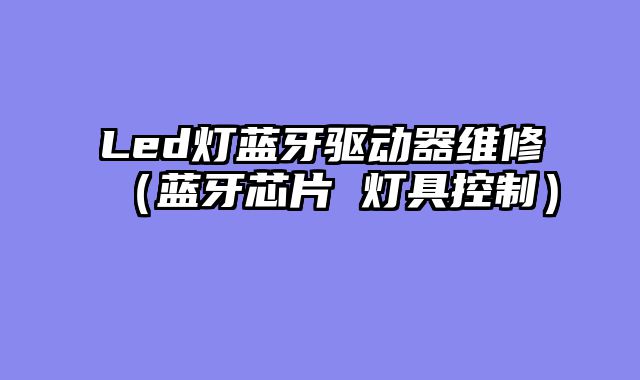Led灯蓝牙驱动器维修（蓝牙芯片 灯具控制）