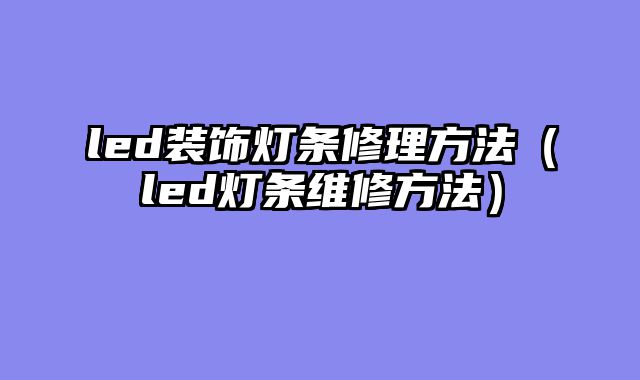 led装饰灯条修理方法（led灯条维修方法）
