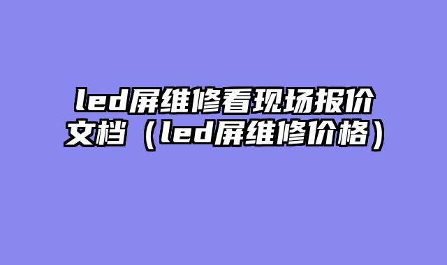 led屏维修看现场报价文档（led屏维修价格）