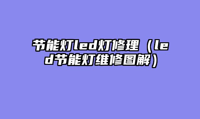 节能灯led灯修理（led节能灯维修图解）