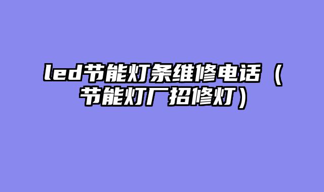 led节能灯条维修电话（节能灯厂招修灯）