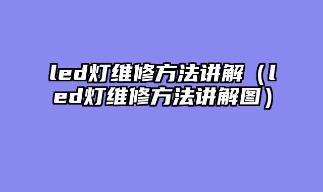 led灯维修方法讲解（led灯维修方法讲解图）
